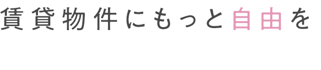 賃貸物件にもっと自由を